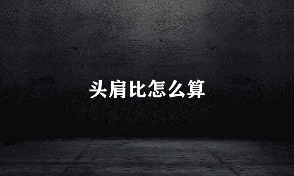 头肩比怎么算