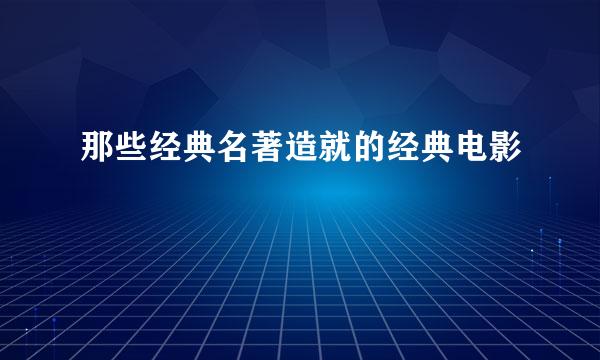 那些经典名著造就的经典电影