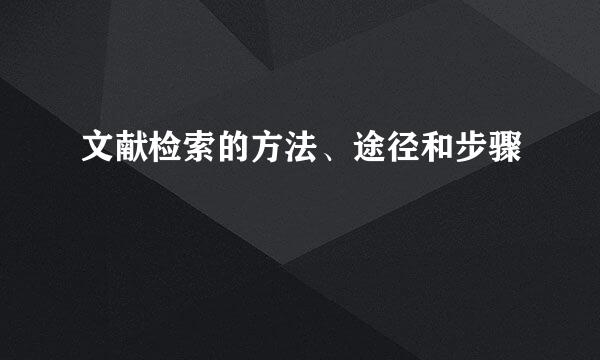 文献检索的方法、途径和步骤