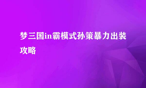 梦三国in霸模式孙策暴力出装攻略