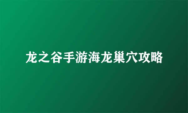 龙之谷手游海龙巢穴攻略