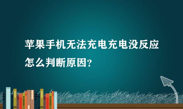 苹果手机无法充电充电没反应怎么判断原因？