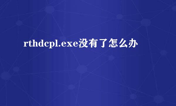 rthdcpl.exe没有了怎么办