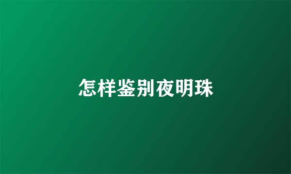 怎样鉴别夜明珠