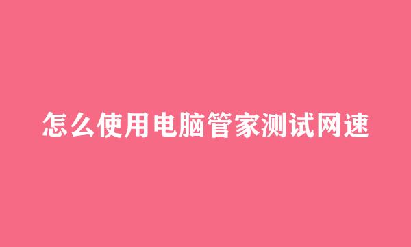 怎么使用电脑管家测试网速
