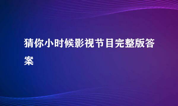 猜你小时候影视节目完整版答案