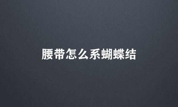 腰带怎么系蝴蝶结