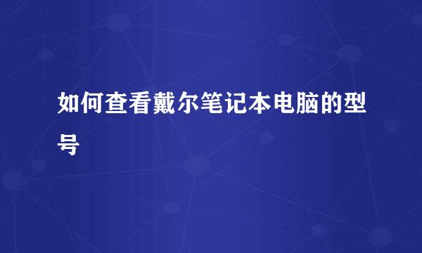 如何查看戴尔笔记本电脑的型号