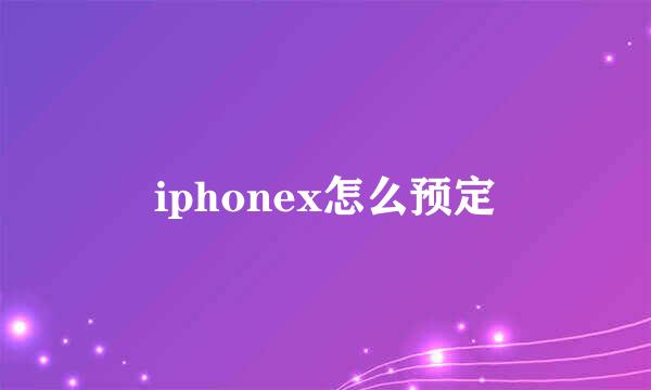 iphonex怎么预定