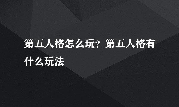 第五人格怎么玩？第五人格有什么玩法