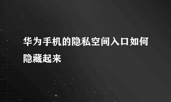 华为手机的隐私空间入口如何隐藏起来
