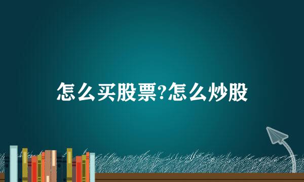 怎么买股票?怎么炒股
