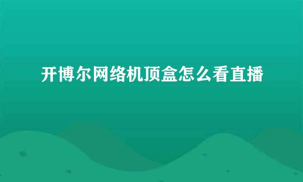 开博尔网络机顶盒怎么看直播