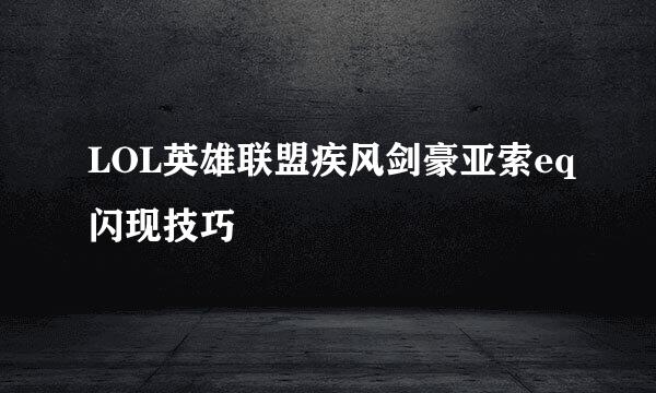 LOL英雄联盟疾风剑豪亚索eq闪现技巧