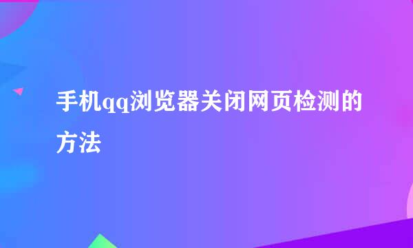 手机qq浏览器关闭网页检测的方法