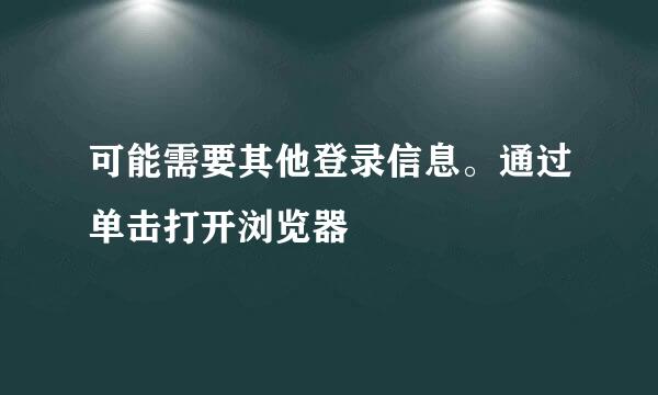 可能需要其他登录信息。通过单击打开浏览器