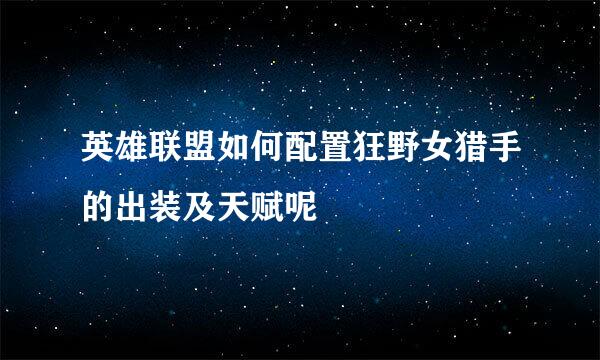 英雄联盟如何配置狂野女猎手的出装及天赋呢