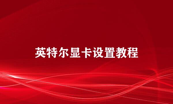 英特尔显卡设置教程