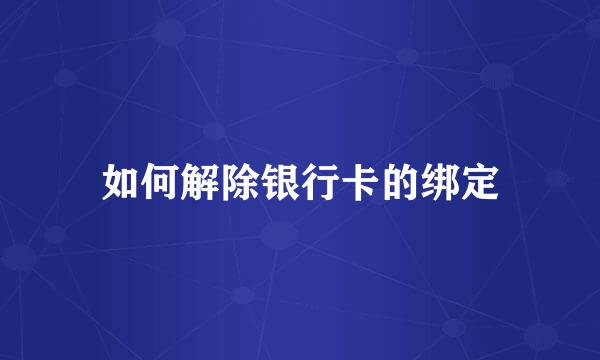 如何解除银行卡的绑定