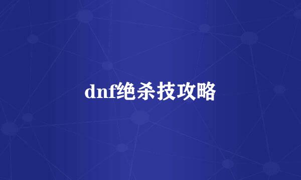 dnf绝杀技攻略