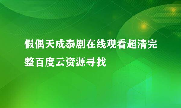 假偶天成泰剧在线观看超清完整百度云资源寻找