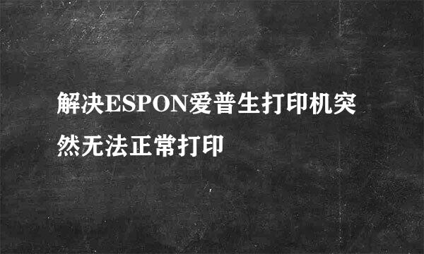 解决ESPON爱普生打印机突然无法正常打印