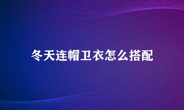 冬天连帽卫衣怎么搭配