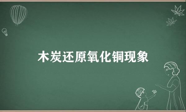 木炭还原氧化铜现象
