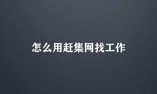 怎么用赶集网找工作