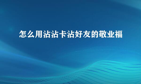 怎么用沾沾卡沾好友的敬业福