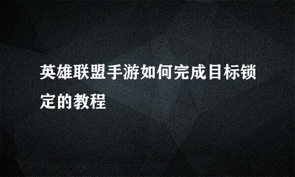 英雄联盟手游如何完成目标锁定的教程