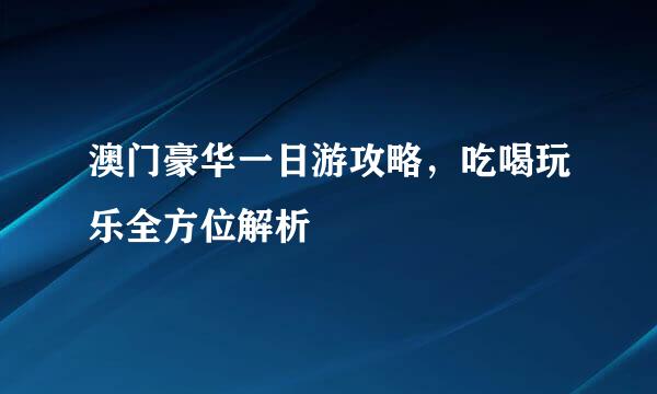 澳门豪华一日游攻略，吃喝玩乐全方位解析