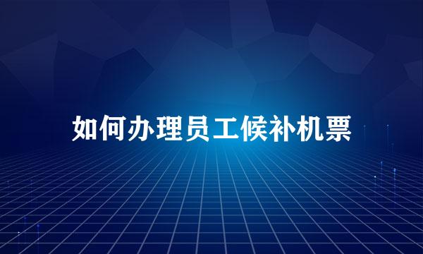 如何办理员工候补机票