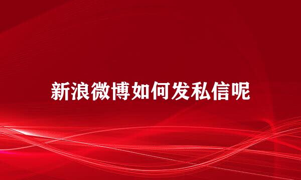 新浪微博如何发私信呢