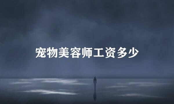 宠物美容师工资多少