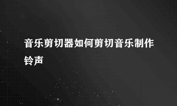 音乐剪切器如何剪切音乐制作铃声