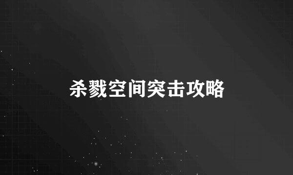 杀戮空间突击攻略