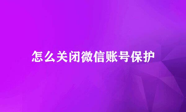 怎么关闭微信账号保护