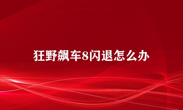 狂野飙车8闪退怎么办