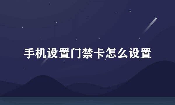 手机设置门禁卡怎么设置