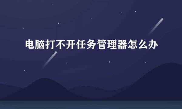 电脑打不开任务管理器怎么办