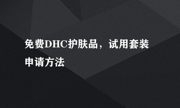 免费DHC护肤品，试用套装申请方法