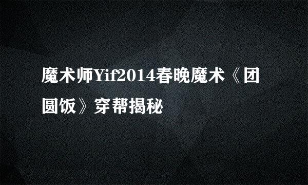 魔术师Yif2014春晚魔术《团圆饭》穿帮揭秘