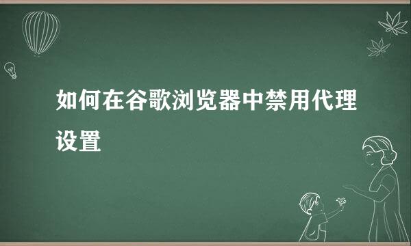 如何在谷歌浏览器中禁用代理设置