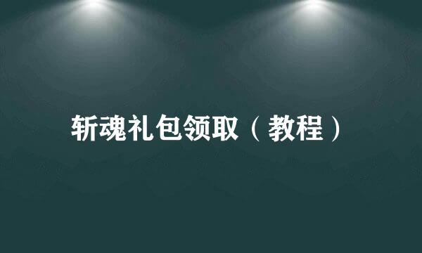 斩魂礼包领取（教程）