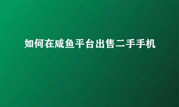 如何在咸鱼平台出售二手手机