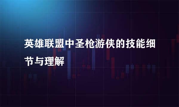 英雄联盟中圣枪游侠的技能细节与理解