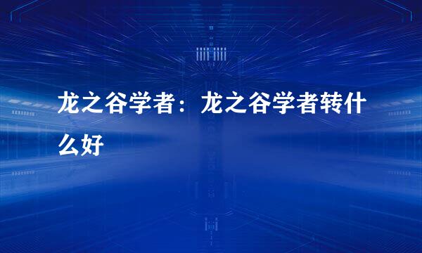 龙之谷学者：龙之谷学者转什么好