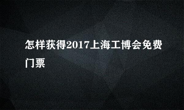 怎样获得2017上海工博会免费门票