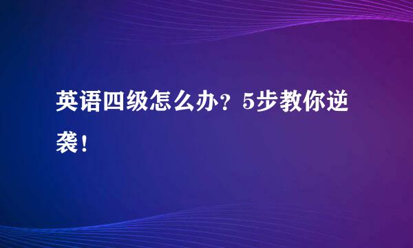 英语四级怎么办？5步教你逆袭！